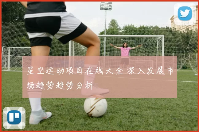 星空运动项目在线大全 深入发展市场趋势趋势分析