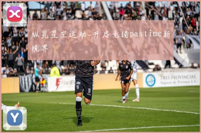纵览星空运动_开启竞猜pastime新境界