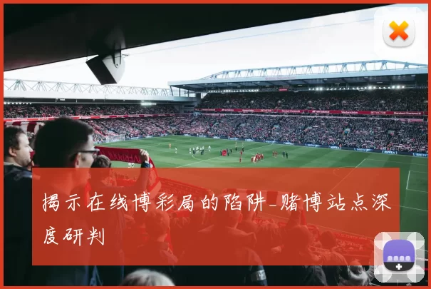 揭示在线博彩局的陷阱_赌博站点深度研判