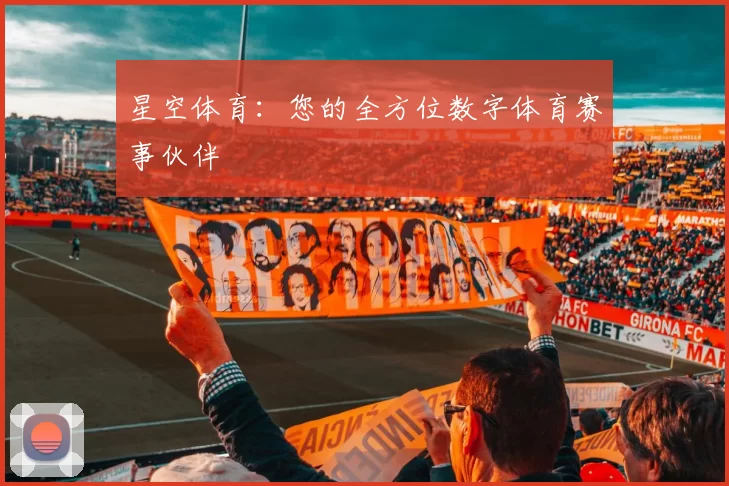 星空体育：您的全方位数字体育赛事伙伴