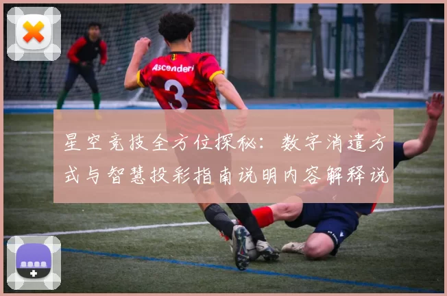 星空竞技全方位探秘：数字消遣方式与智慧投彩指南说明内容解释说明