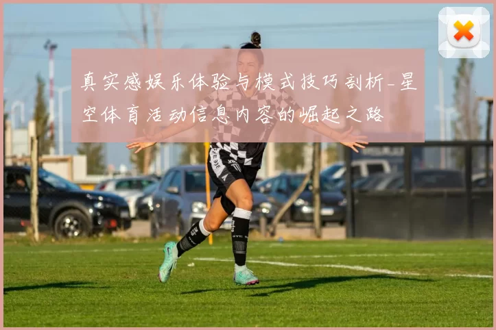 真实感娱乐体验与模式技巧剖析_星空体育活动信息内容的崛起之路