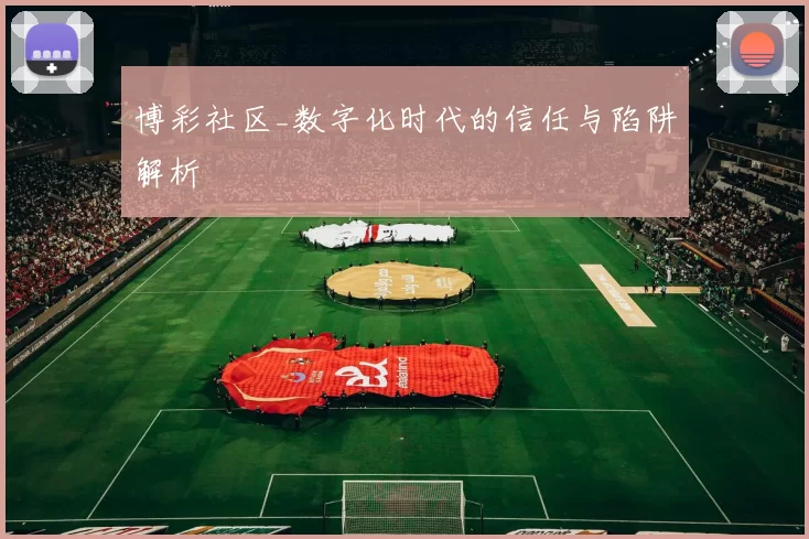 博彩社区_数字化时代的信任与陷阱解析