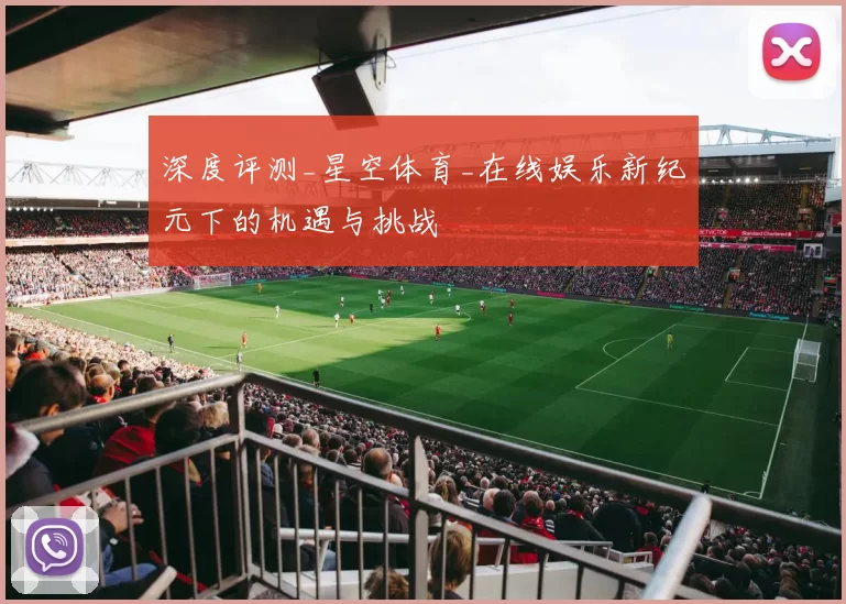 深度评测_星空体育_在线娱乐新纪元下的机遇与挑战