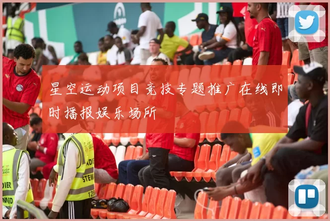 星空运动项目竞技专题推广在线即时播报娱乐场所