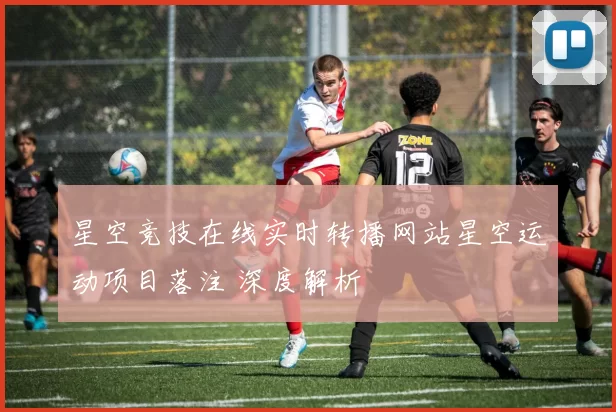 星空竞技在线实时转播网站星空运动项目落注 深度解析