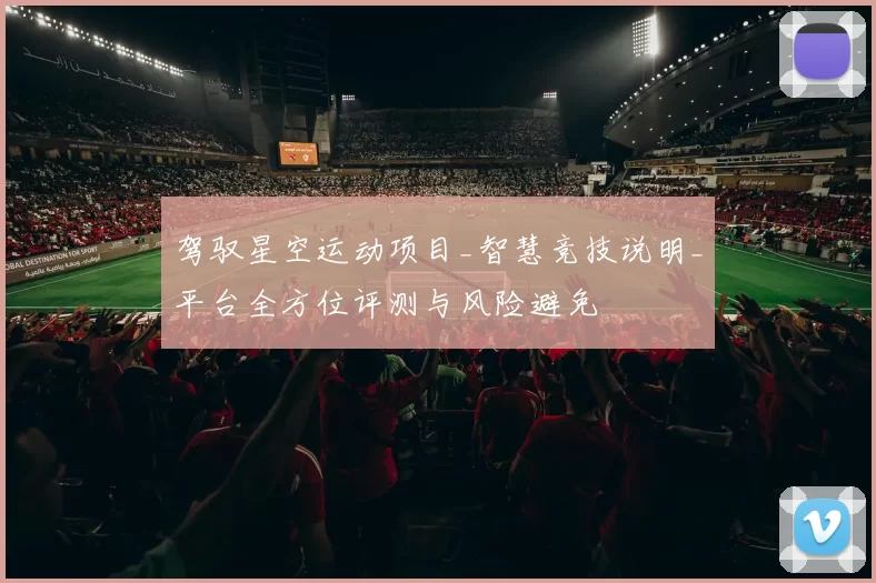 驾驭星空运动项目_智慧竞技说明_平台全方位评测与风险避免