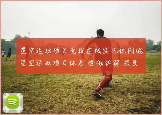 星空运动项目竞技在线实况休闲城星空运动项目体系 透彻拆解 深度解析