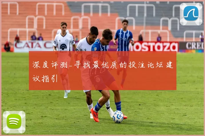 深度评测_寻找最优质的投注论坛建议指引