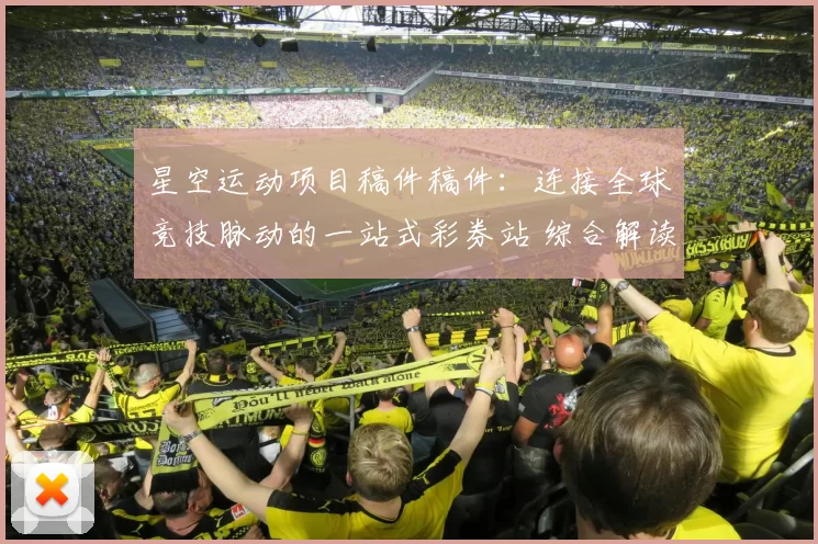 星空运动项目稿件稿件：连接全球竞技脉动的一站式彩券站 综合解读