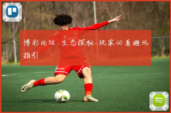 博彩论坛_生态探秘_玩家必看避坑指引