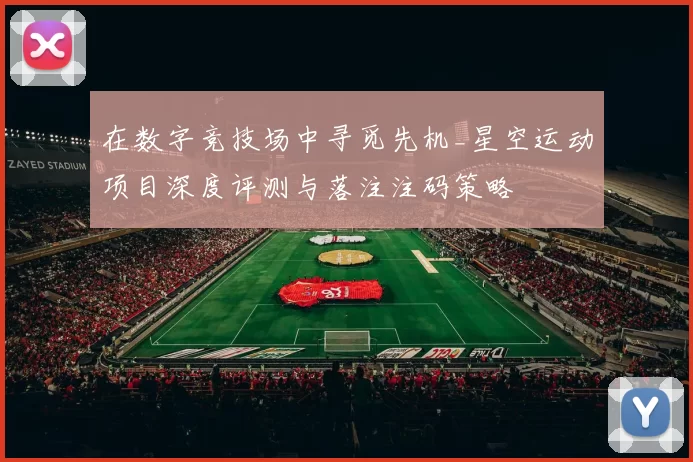 在数字竞技场中寻觅先机_星空运动项目深度评测与落注注码策略
