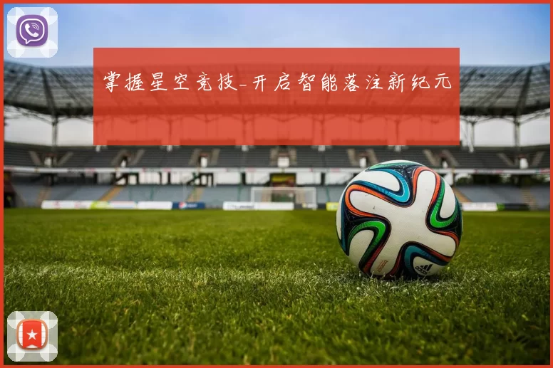 掌握星空竞技_开启智能落注新纪元