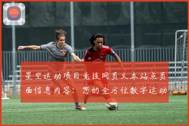 星空运动项目竞技网页文本站点页面信息内容：您的全方位数字运动项目游戏枢纽 详细研判