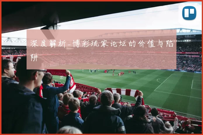 深度解析_博彩玩家论坛的价值与陷阱