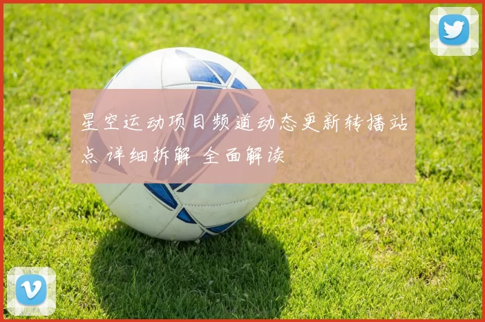 星空运动项目频道动态更新转播站点 详细拆解 全面解读