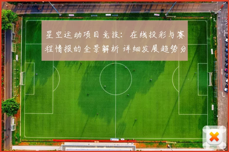 星空运动项目竞技：在线投彩与赛程情报的全景解析 详细发展趋势分析解读