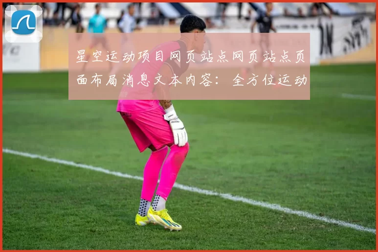 星空运动项目网页站点网页站点页面布局消息文本内容：全方位运动保障与社会责任的践行者